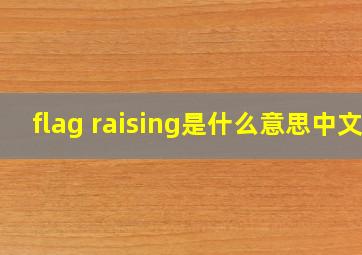 flag raising是什么意思中文